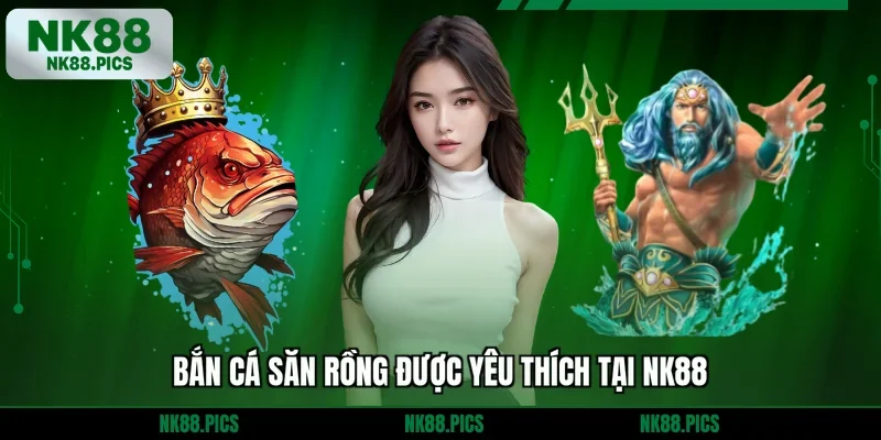 Bắn cá Săn Rồng được yêu thích tại NK88