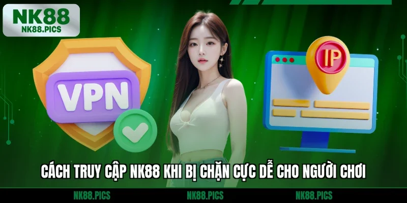 Cách truy cập NK88 khi bị chặn cực dễ cho người chơi