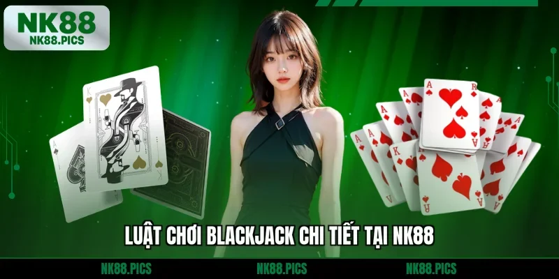 Luật chơi Blackjack chi tiết tại NK88