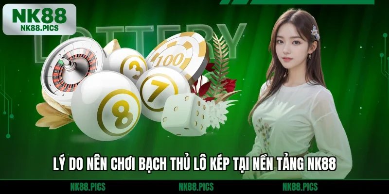 Lý do nên chơi bạch thủ lô kép tại nền tảng NK88