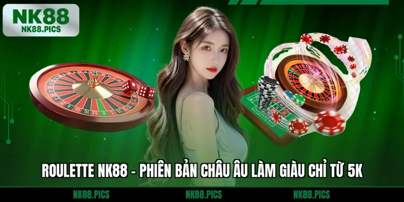 Roulette NK88 - Phiên Bản Châu Âu Làm Giàu Chỉ Từ 5K