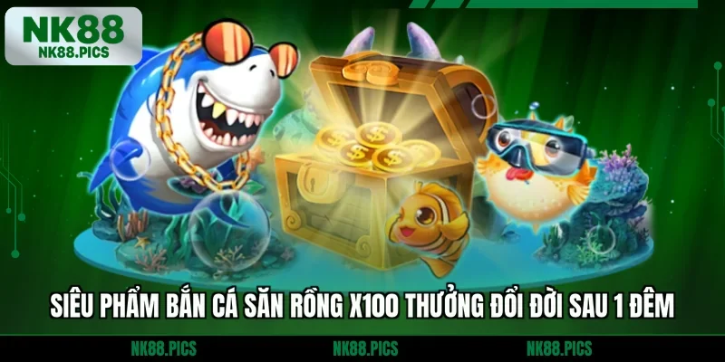 Siêu Phẩm Bắn Cá Săn Rồng X100 Thưởng Đổi Đời Sau 1 Đêm